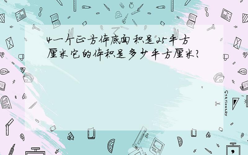 4一个正方体底面积是25平方厘米它的体积是多少平方厘米?