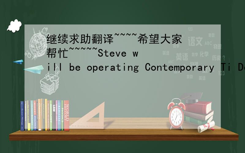 继续求助翻译~~~~希望大家帮忙~~~~~Steve will be operating Contemporary Ti Design out of his Hood River home. For the first eight months Steve will be a one-man show. Steve will welcome an independent sales representative on month eight to