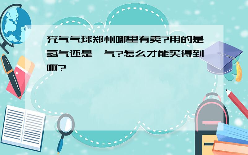 充气气球郑州哪里有卖?用的是氢气还是氦气?怎么才能买得到啊?