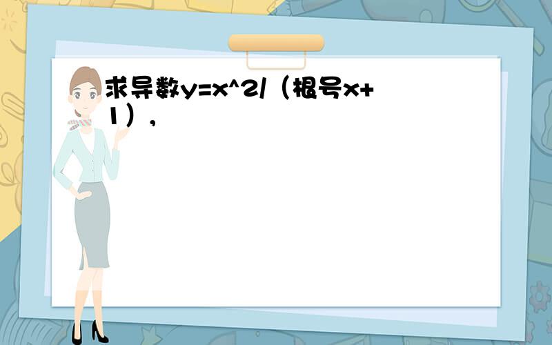 求导数y=x^2/（根号x+1）,