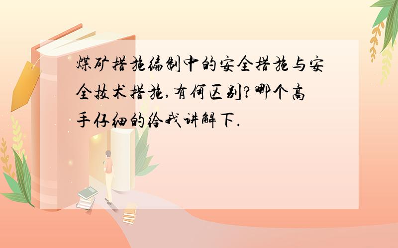 煤矿措施编制中的安全措施与安全技术措施,有何区别?哪个高手仔细的给我讲解下.