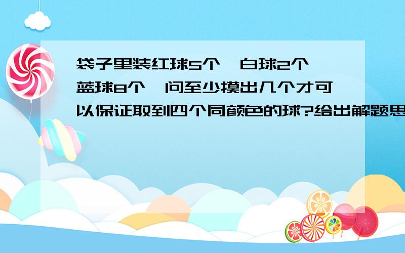 袋子里装红球5个,白球2个,蓝球8个,问至少摸出几个才可以保证取到四个同颜色的球?给出解题思