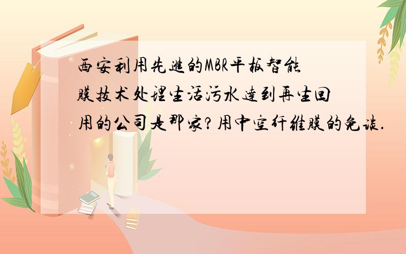 西安利用先进的MBR平板智能膜技术处理生活污水达到再生回用的公司是那家?用中空纤维膜的免谈.