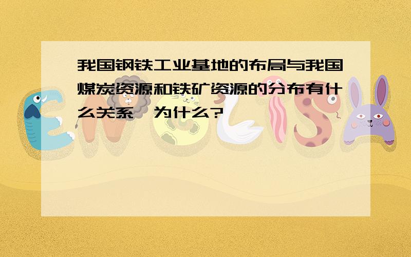 我国钢铁工业基地的布局与我国煤炭资源和铁矿资源的分布有什么关系,为什么?