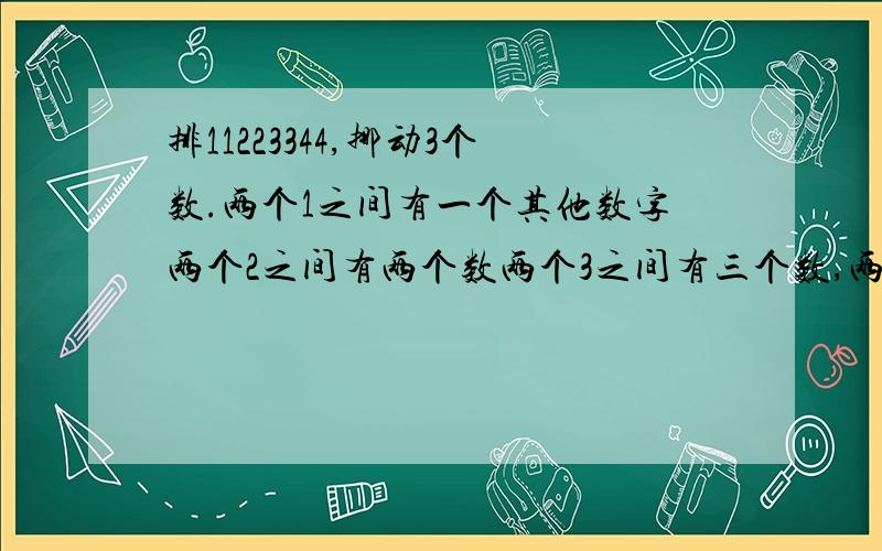 排11223344,挪动3个数.两个1之间有一个其他数字两个2之间有两个数两个3之间有三个数,两个4之见有4个数