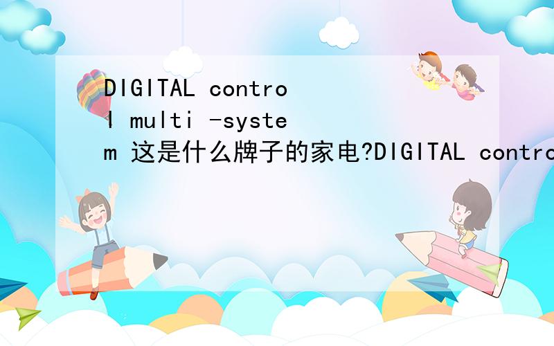 DIGITAL control multi -system 这是什么牌子的家电?DIGITAL control multi -system这是什么牌子的家电?