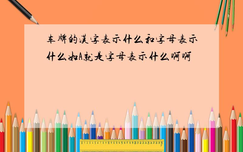 车牌的汉字表示什么和字母表示什么如A就是字母表示什么啊啊