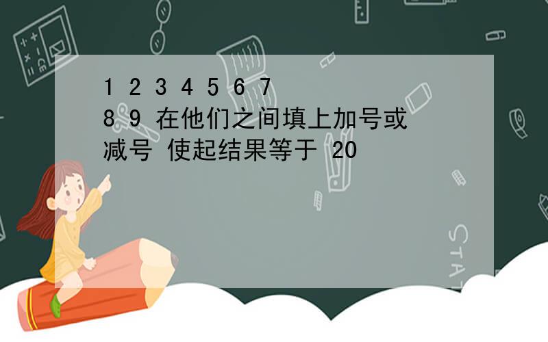 1 2 3 4 5 6 7 8 9 在他们之间填上加号或减号 使起结果等于 20