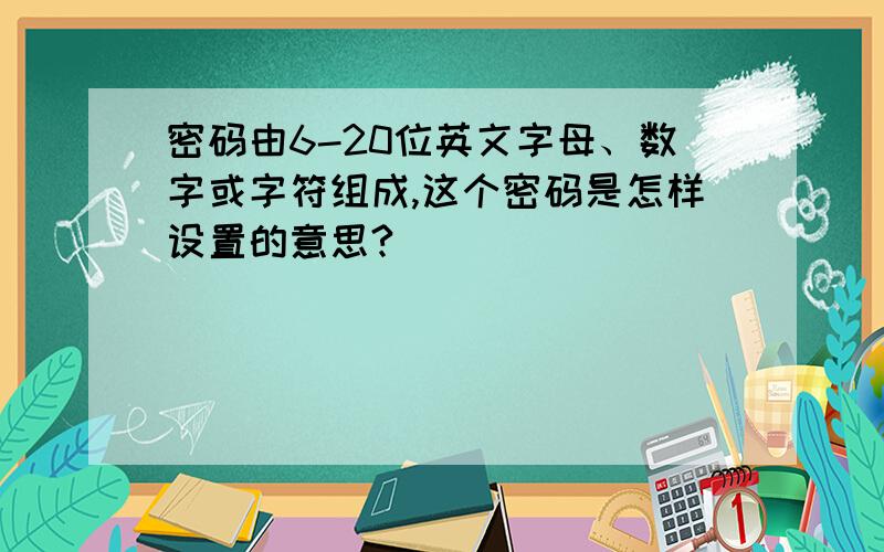 密码由6-20位英文字母、数字或字符组成,这个密码是怎样设置的意思?