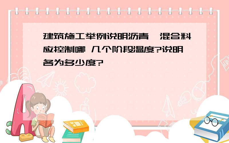 建筑施工举例说明沥青砼混合料应控制哪 几个阶段温度?说明各为多少度?