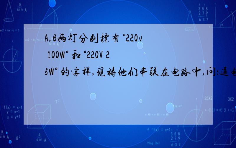 A,B两灯分别标有“220v 100W”和“220V 25W”的字样,现将他们串联在电路中,问：通电后哪个灯较亮?为什么?电路允许通过的最大电流为多大?