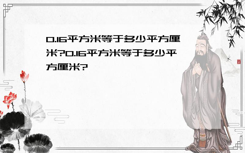 0.16平方米等于多少平方厘米?0.16平方米等于多少平方厘米?