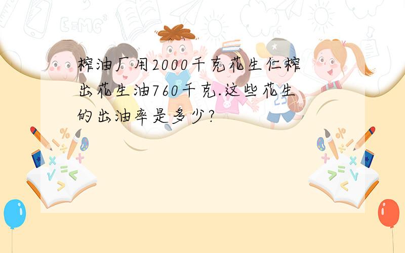 榨油厂用2000千克花生仁榨出花生油760千克.这些花生的出油率是多少?