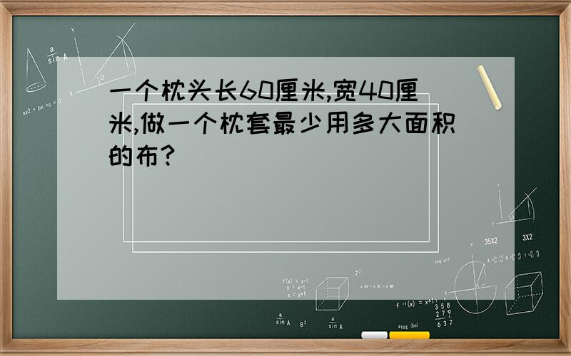 一个枕头长60厘米,宽40厘米,做一个枕套最少用多大面积的布?