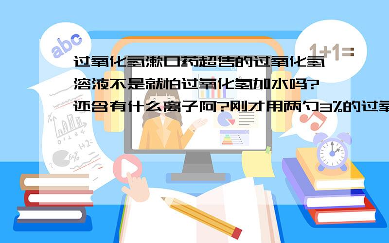 过氧化氢漱口药超售的过氧化氢溶液不是就怕过氧化氢加水吗?还含有什么离子阿?刚才用两勺3%的过氧化氢兑了一杯水漱口,(80ml水) 为什么现在感觉喉咙有点苦阿?难道是还有钠离子吗?还是浓