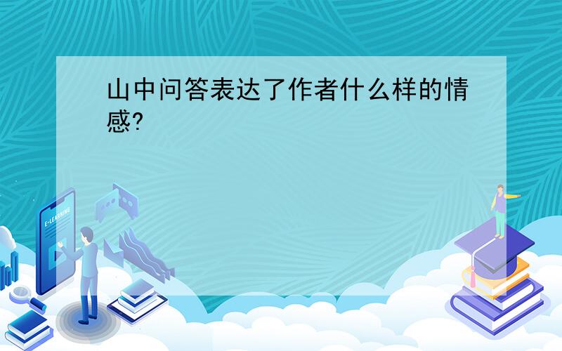 山中问答表达了作者什么样的情感?