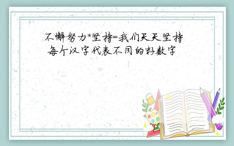 不懈努力*坚持=我们天天坚持 每个汉字代表不同的籽数字