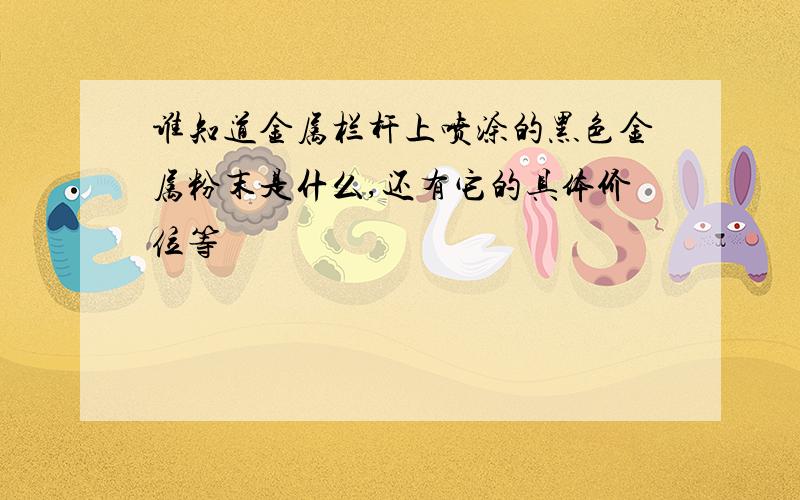 谁知道金属栏杆上喷涂的黑色金属粉末是什么,还有它的具体价位等