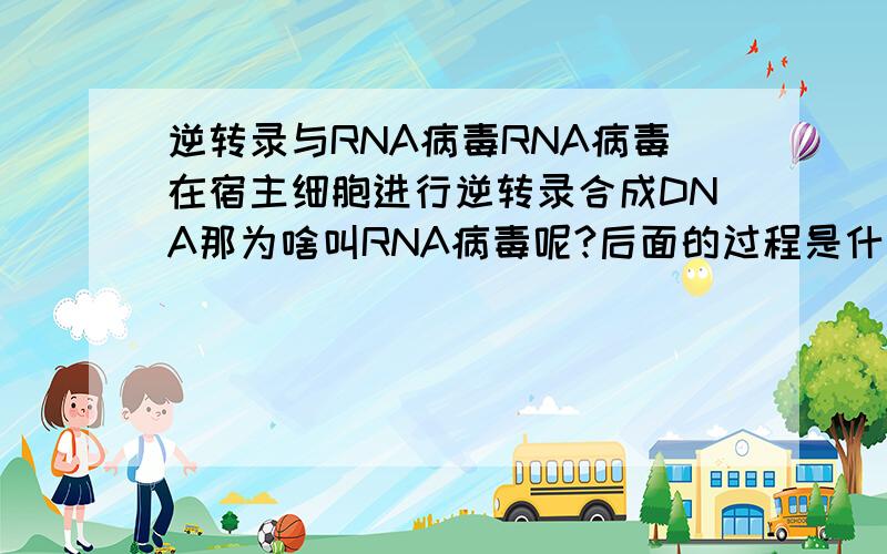 逆转录与RNA病毒RNA病毒在宿主细胞进行逆转录合成DNA那为啥叫RNA病毒呢?后面的过程是什麽呢?