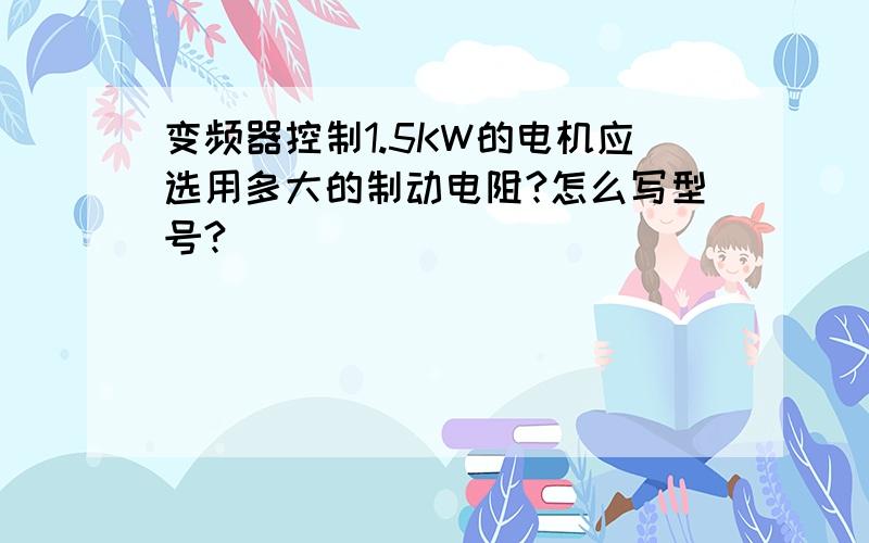 变频器控制1.5KW的电机应选用多大的制动电阻?怎么写型号?