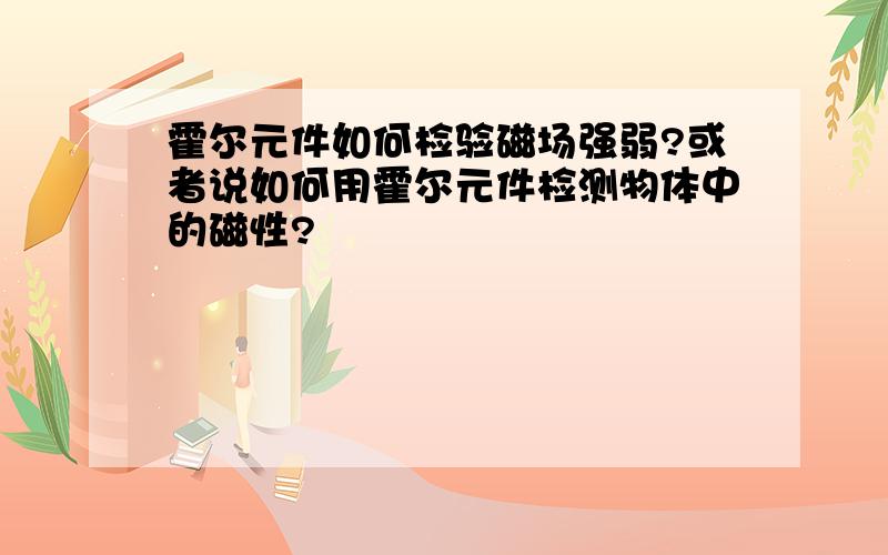 霍尔元件如何检验磁场强弱?或者说如何用霍尔元件检测物体中的磁性?