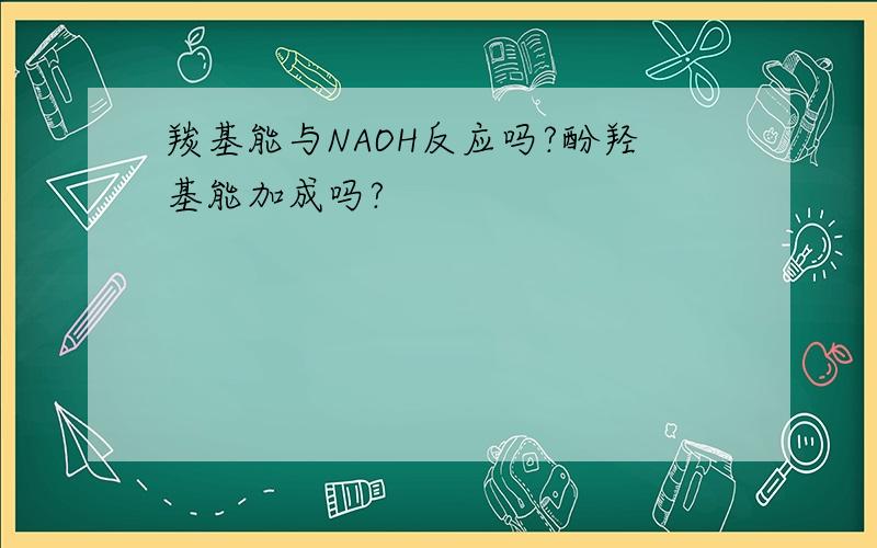 羰基能与NAOH反应吗?酚羟基能加成吗?