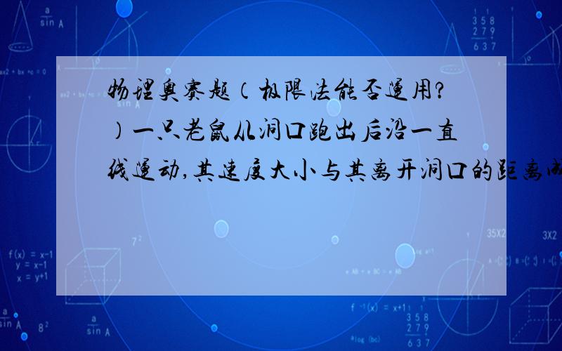 物理奥赛题（极限法能否运用?）一只老鼠从洞口跑出后沿一直线运动,其速度大小与其离开洞口的距离成反比,当其到达距洞口为d1的A点时速度为V1,若B点离洞口的距离为d2(d2﹥d1),求老鼠由A运