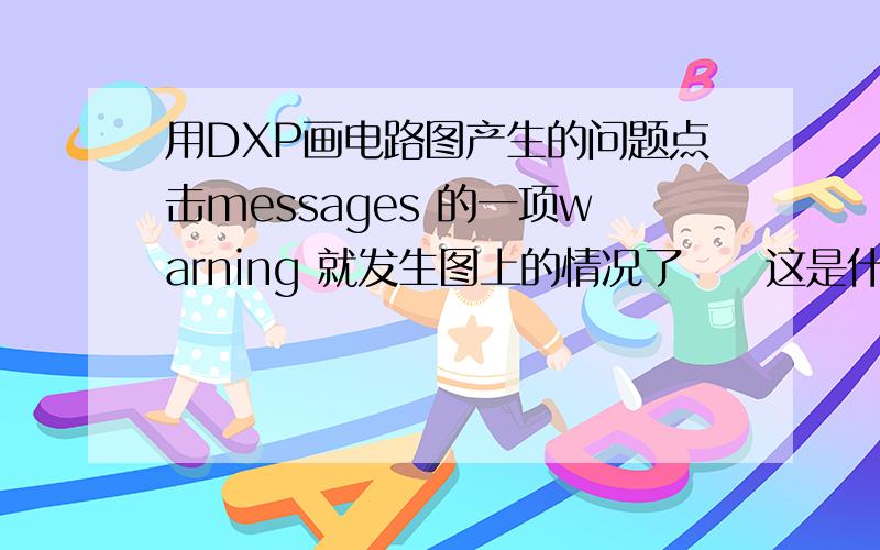 用DXP画电路图产生的问题点击messages 的一项warning 就发生图上的情况了     这是什么情况呢?它说是这个原因.关地线什么问题?