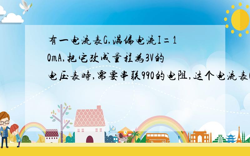 有一电流表G,满偏电流I=10mA,把它改成量程为3V的电压表时,需要串联990的电阻,这个电流表G的内阻有多大?