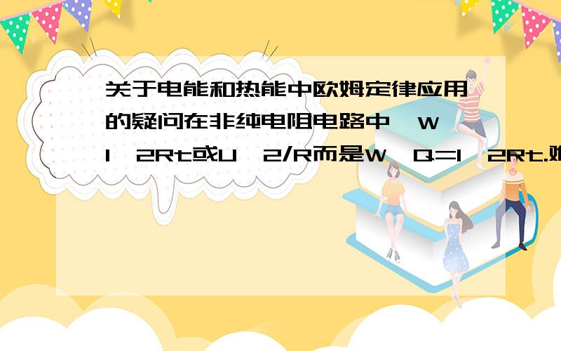 关于电能和热能中欧姆定律应用的疑问在非纯电阻电路中,W≠I^2Rt或U^2/R而是W,Q=I^2Rt.难道在非纯电阻电路中欧姆定律I=U/R不成立?如果不成立,原理又是什么呢?（是欧姆定律I=U/R不成立的原理）