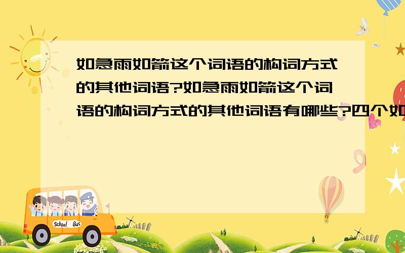 如急雨如箭这个词语的构词方式的其他词语?如急雨如箭这个词语的构词方式的其他词语有哪些?四个如惊涛骇浪这个词语的构词方式的其他词语有哪些?四个