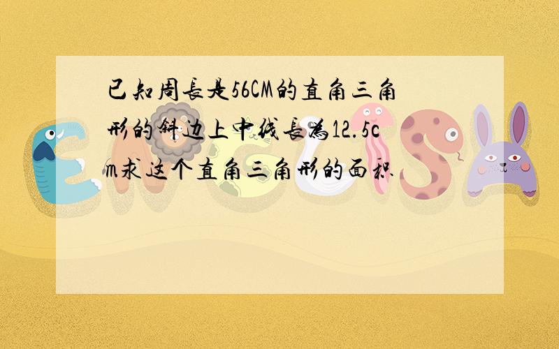 已知周长是56CM的直角三角形的斜边上中线长为12.5cm求这个直角三角形的面积