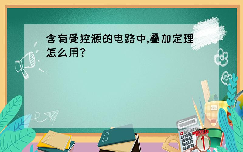 含有受控源的电路中,叠加定理怎么用?