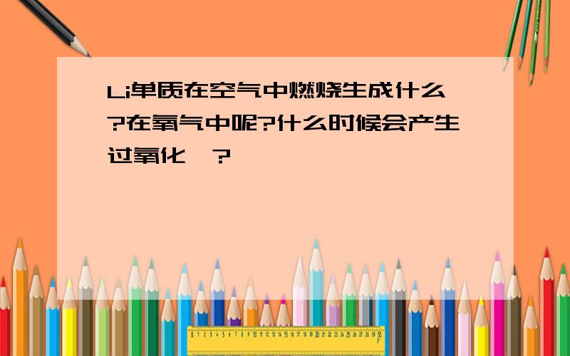 Li单质在空气中燃烧生成什么?在氧气中呢?什么时候会产生过氧化锂?