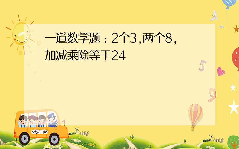 一道数学题：2个3,两个8,加减乘除等于24