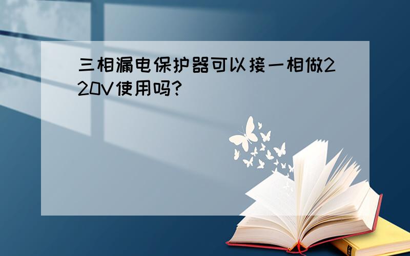 三相漏电保护器可以接一相做220V使用吗?