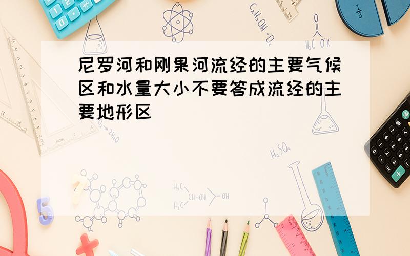 尼罗河和刚果河流经的主要气候区和水量大小不要答成流经的主要地形区