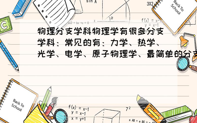 物理分支学科物理学有很多分支学科：常见的有：力学、热学、光学、电学、原子物理学、最简单的分支学科是哪个?