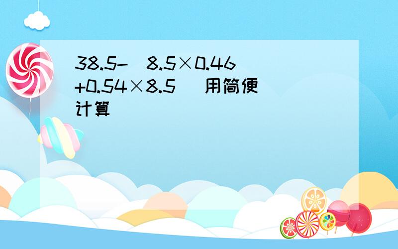 38.5-(8.5×0.46+0.54×8.5） 用简便计算