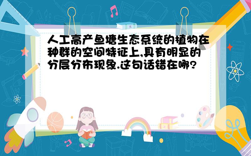 人工高产鱼塘生态系统的植物在种群的空间特征上,具有明显的分层分布现象.这句话错在哪?