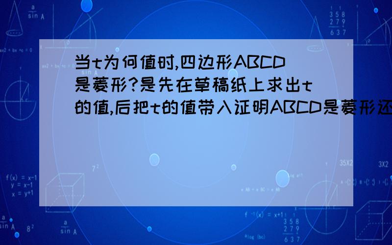 当t为何值时,四边形ABCD是菱形?是先在草稿纸上求出t的值,后把t的值带入证明ABCD是菱形还是把ABCD是菱形直接当作条件带入求t的值?若原题改为 当t为何值时,四边形ABCD是菱形?请回答并予以证明