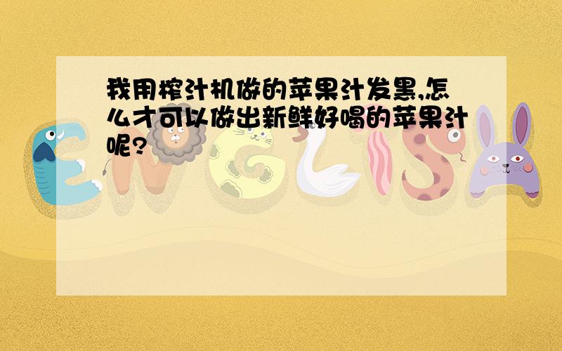 我用榨汁机做的苹果汁发黑,怎么才可以做出新鲜好喝的苹果汁呢?