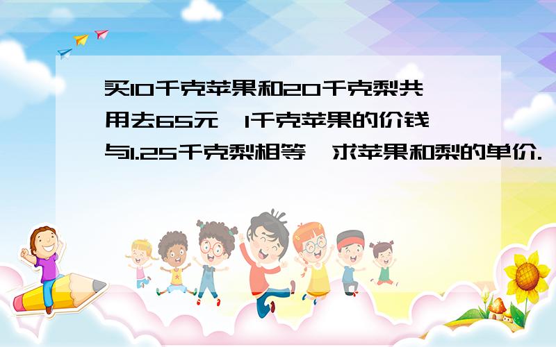 买10千克苹果和20千克梨共用去65元,1千克苹果的价钱与1.25千克梨相等,求苹果和梨的单价.