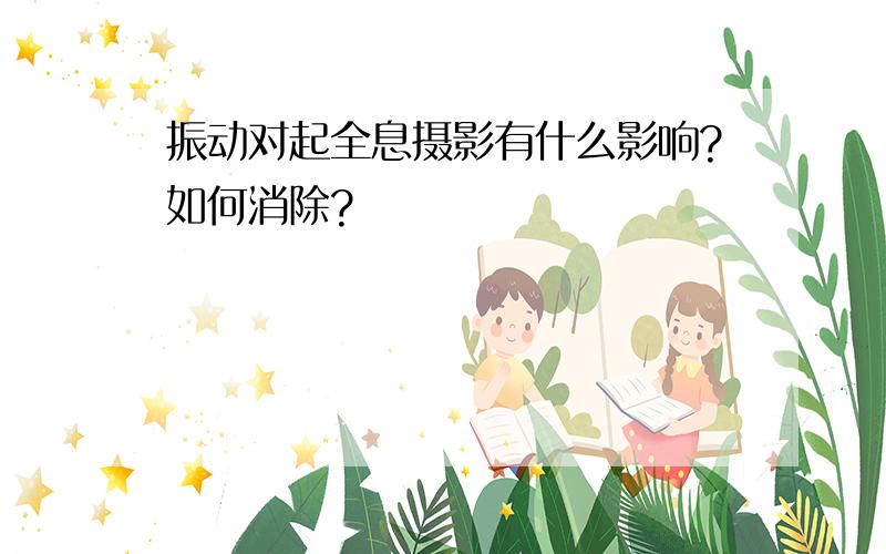 振动对起全息摄影有什么影响?如何消除?