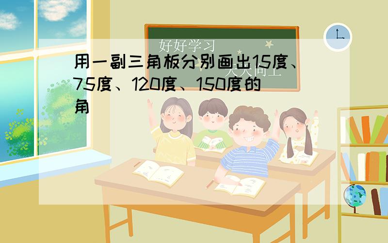 用一副三角板分别画出15度、75度、120度、150度的角