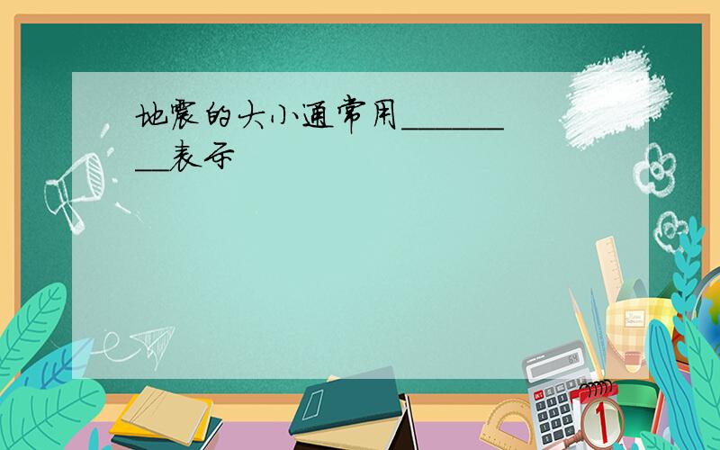 地震的大小通常用________表示