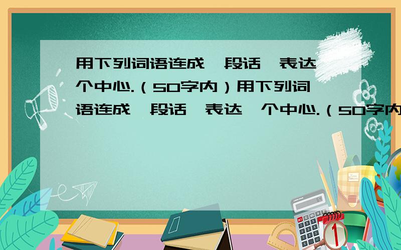 用下列词语连成一段话,表达一个中心.（50字内）用下列词语连成一段话,表达一个中心.（50字内）艰辛 潜心贯注 惊叹 赞美答：___________________________________________________________________________________