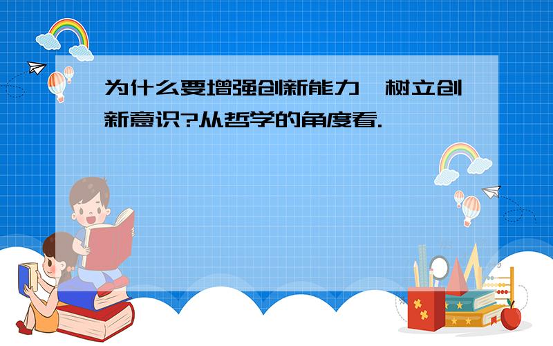 为什么要增强创新能力,树立创新意识?从哲学的角度看.