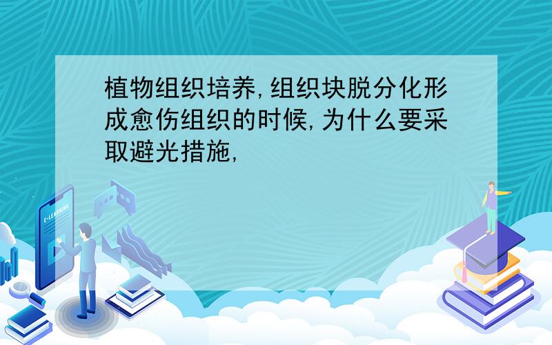 植物组织培养,组织块脱分化形成愈伤组织的时候,为什么要采取避光措施,