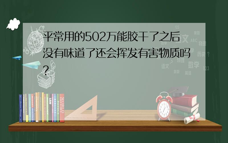 平常用的502万能胶干了之后没有味道了还会挥发有害物质吗?